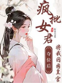 疯批女君夺位后将我囚困皇宫